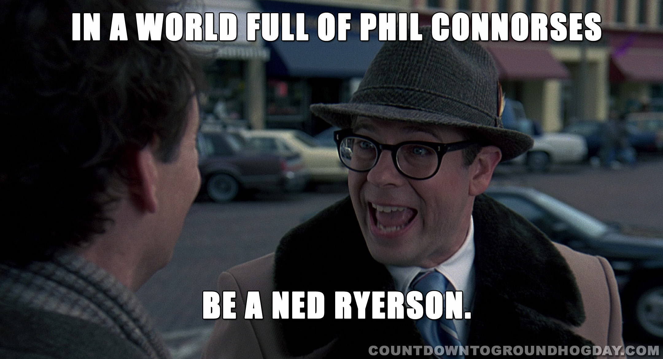 In a world full of Phil Connorses, be a Ned Ryerson