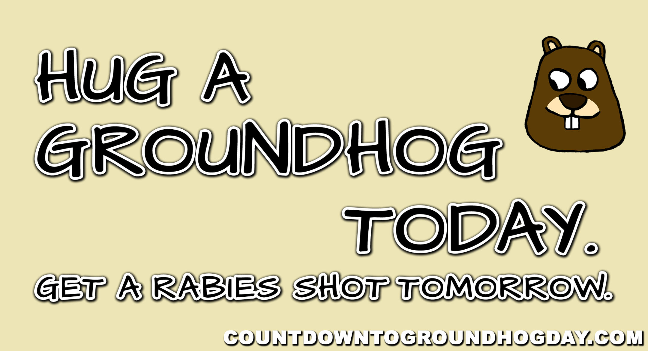 Hug a groundhog today. Get a rabies shot tomorrow.